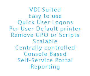 
VDI Suited
Easy to use
Quick User Logons Per User Default printer
Remove GPO or Scripts
Scalable
Centrally controlled
Console Based
Self-Service Portal
Reporting
