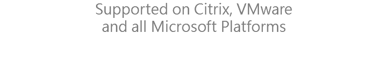 Supported on Citrix, VMware and all Microsoft Platforms